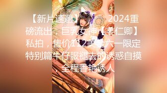 【新片速遞】⚫️⚫️2024重磅流出，巨乳女神【姜仁卿】私拍，售价112美金六一限定特别篇牛仔服褪去的诱惑自摸，全程香艳诱人