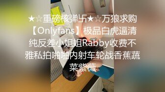 ★☆重磅核弹卐★☆万狼求购【Onlyfans】极品白虎逼清纯反差小姐姐Rabby收费不雅私拍啪啪内射车轮战香蕉蔬菜紫薇