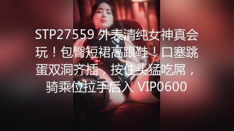 STP27559 外表清纯女神真会玩！包臀短裙高跟鞋！口塞跳蛋双洞齐插，按住头猛吃屌，骑乘位拉手后入 VIP0600