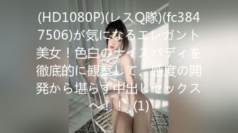 (HD1080P)(レスQ隊)(fc3847506)が気になるエレガント美女！色白のナイスバディを徹底的に観察して、感度の開発から堪らず中出しセックスへ！！  (1)