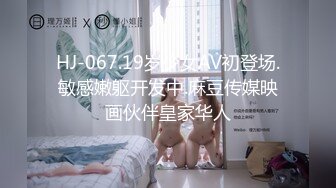 HJ-067.19岁少女AV初登场.敏感嫩躯开发中.麻豆传媒映画伙伴皇家华人