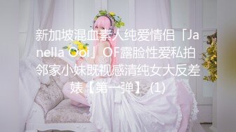 新加坡混血素人纯爱情侣「Janella Ooi」OF露脸性爱私拍 邻家小妹既视感清纯女大反差婊【第一弹】 (1)