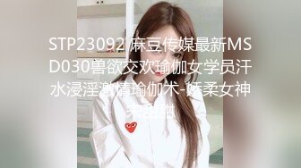 STP23092 麻豆传媒最新MSD030兽欲交欢瑜伽女学员汗水浸淫激情瑜伽术-娇柔女神宋甜甜