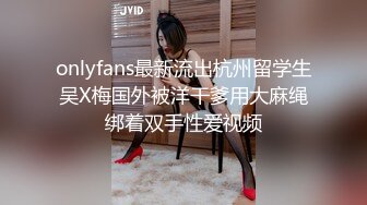 onlyfans最新流出杭州留学生吴X梅国外被洋干爹用大麻绳绑着双手性爱视频