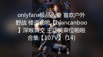 onlyfans极品人妻 喜欢户外野战 楼道啪啪【biancanboo】深喉口交 主动骑乘位啪啪合集【107V】 (14)