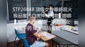 STP27134 最新出品猥琐眼镜哥老同学相聚请到家里吃饭醉后误闯班花“水帘洞 VIP0600