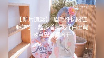 【新片速遞】  眉毛纤长网红脸妹子，超多道具花样百出调教自慰双洞齐开