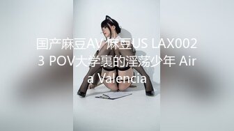 国产麻豆AV 麻豆US LAX0023 POV大学裏的淫荡少年 Aira Valencia