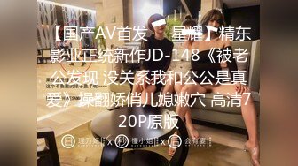 【国产AV首发❤️星耀】精东影业正统新作JD-148《被老公发现 没关系我和公公是真爱》操翻娇俏儿媳嫩穴 高清720P原版