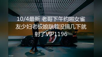 10/4最新 老哥下午约啪女雀友少妇老板娘趴着没搞几下就射了VIP1196