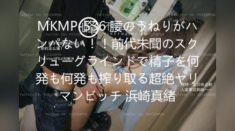 MKMP-536 腰のうねりがハンパない！！前代未聞のスクリューグラインドで精子を何発も何発も搾り取る超絶ヤリマンビッチ 浜崎真緒