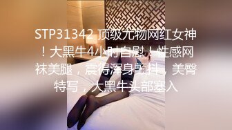 STP31342 顶级尤物网红女神！大黑牛4小时自慰！性感网袜美腿，震得浑身颤抖，美臀特写，大黑牛头部塞入