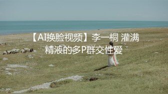 【AI换脸视频】李一桐 灌满精液的多P群交性爱