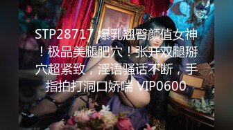 STP28717 爆乳翘臀颜值女神！极品美腿肥穴！张开双腿掰穴超紧致，淫语骚话不断，手指拍打洞口娇喘 VIP0600