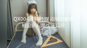 QX004 千禧传媒 闷骚女教师被迫多人混战 王以欣