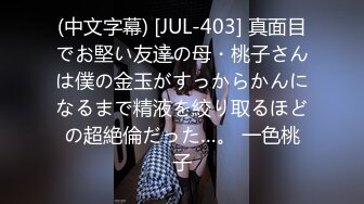 (中文字幕) [JUL-403] 真面目でお堅い友達の母・桃子さんは僕の金玉がすっからかんになるまで精液を絞り取るほどの超絶倫だった…。 一色桃子