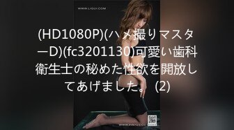 (HD1080P)(ハメ撮りマスターD)(fc3201130)可愛い歯科衛生士の秘めた性欲を開放してあげました。 (2)