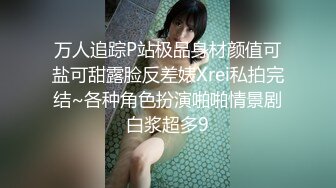 万人追踪P站极品身材颜值可盐可甜露脸反差婊Xrei私拍完结~各种角色扮演啪啪情景剧白浆超多9