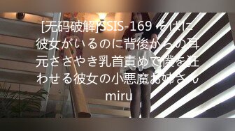 [无码破解]SSIS-169 そばに彼女がいるのに背後からの耳元ささやき乳首責めで僕を狂わせる彼女の小悪魔お姉さん miru