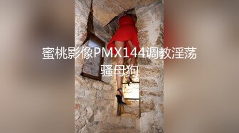 蜜桃影像PMX144调教淫荡骚母狗